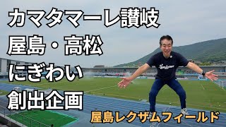里ちゃんねる：カマタマーレ讃岐　屋島・高松にぎわ創出企画　屋島レクザムフィールドでJリーグをみよう！